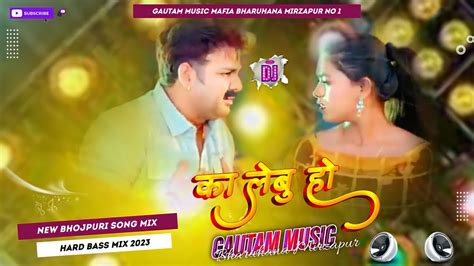 Ka Lebu Ho Pawan Singh New Bhojpuri Dj Remix Song Dj Gautam Music Mafia