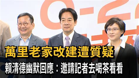 萬里老家改建遭質疑 賴清德幽默回應：邀請記者去喝茶看看－民視新聞 Youtube