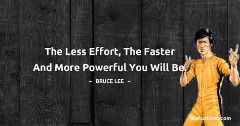 The Less Effort The Faster And More Powerful You Will Be Bruce Lee