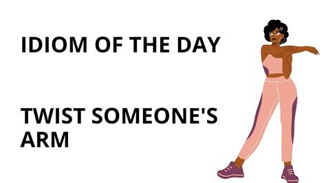 IDIOM OF THE DAY TWIST SOMEONE S ARM YouTube