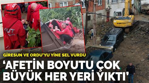 Afetin boyutu çok büyük Giresun ve Ordu yu yine sel vurdu