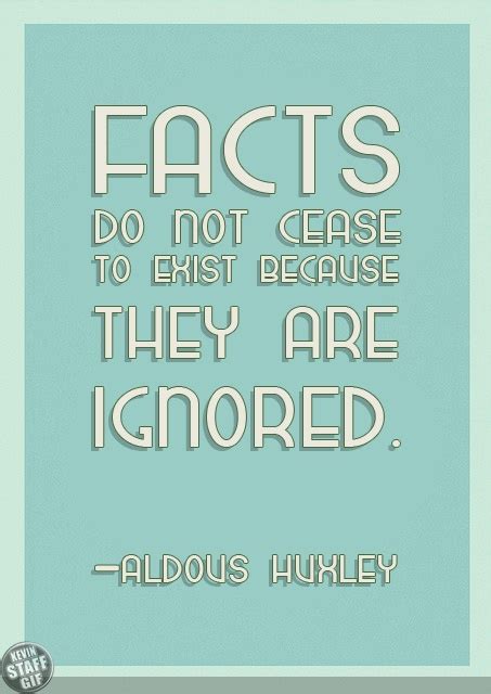 Facts Do Not Cease To Exist Because They Are Ignored Aldous Huxley