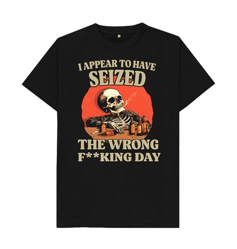 I Seized The Wrong Fking Day T Shirt