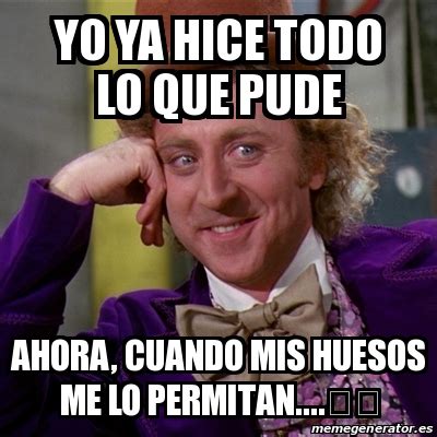 Meme Willy Wonka Yo Ya Hice Todo Lo Que Pude Ahora Cuando Mis Huesos