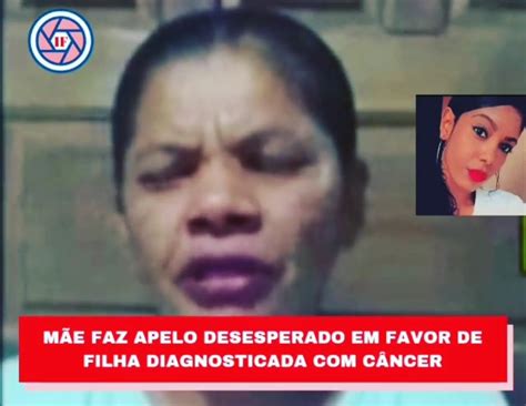 Ipir M E Faz Apelo Desesperado Em Favor De Filha Diagnosticada C Ncer