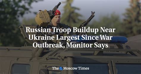 Russian Troop Buildup Near Ukraine Largest Since War Outbreak Monitor Says The Moscow Times