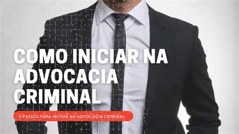 COMO INICIAR NA ADVOCACIA CRIMINAL 5 Passos Para Iniciar Na