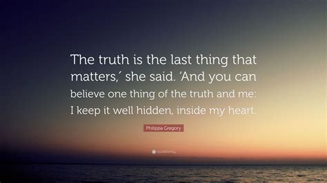 Philippa Gregory Quote The Truth Is The Last Thing That Matters She