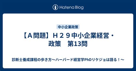 【a問題】h29中小企業経営・政策 第13問 診断士養成課程の歩き方～ハーバード経営学phdリケジョは語る！～