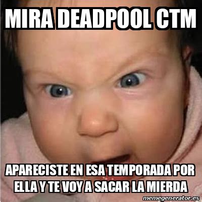 Meme Bebe Furioso Mira Deadpool Ctm Apareciste En Esa Temporada Por