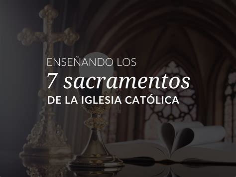 ¿cuáles Son Los 7 Sacramentos De La Iglesia Católica