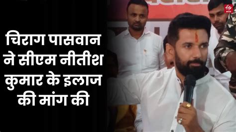 Chirag Paswan ने Cm Nitish Kumar के इलाज की मांग की Nitish Kumar On