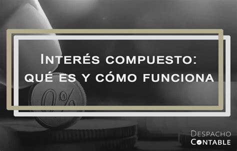 Interés Compuesto Qué Es Y Cómo Funciona Dcm