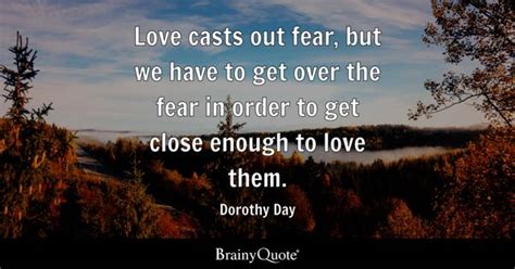 Dorothy Day - Love casts out fear, but we have to get over...