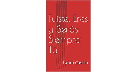 Fuiste Eres Y Serás Siempre Tú By Laura Castro