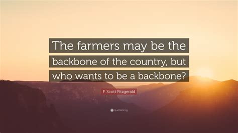 F Scott Fitzgerald Quote “the Farmers May Be The Backbone Of The Country But Who Wants To Be