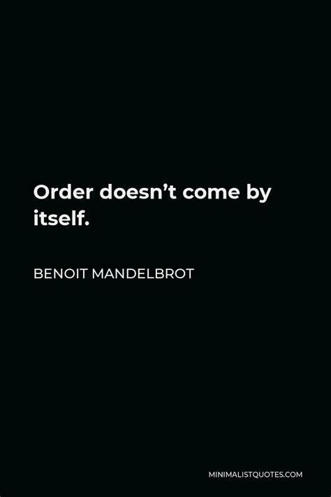 Benoit Mandelbrot Quote Order Doesn T Come By Itself