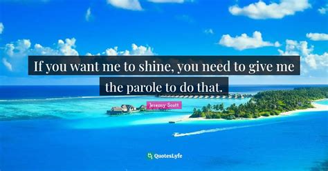 If You Want Me To Shine You Need To Give Me The Parole To Do That