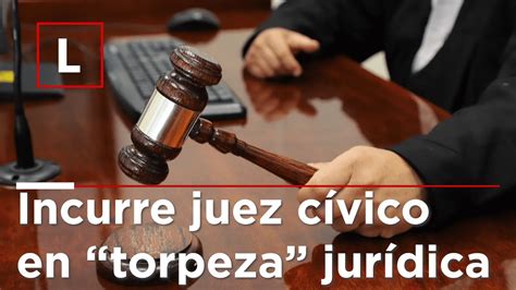 Incurre juez cívico en torpeza jurídica Luces del Siglo