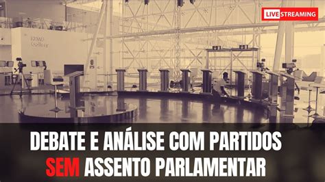 Debate completo e Análise Partidos SEM Assento Parlamentar YouTube