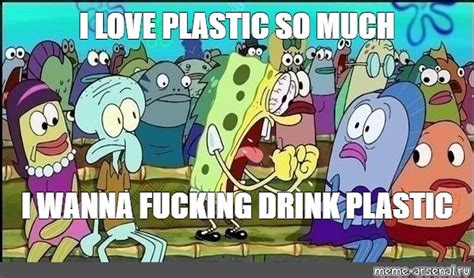 Meme I Love Plastic So Much I Wanna Fucking Drink Plastic All