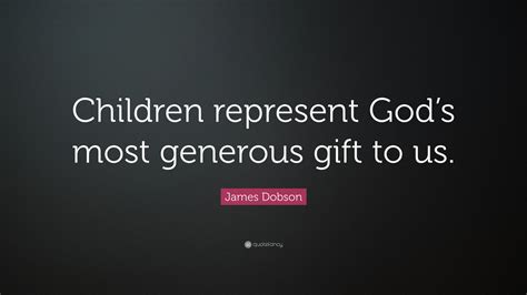 James Dobson Quote Children Represent Gods Most Generous T To Us”