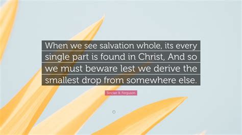 Sinclair B Ferguson Quote When We See Salvation Whole Its Every