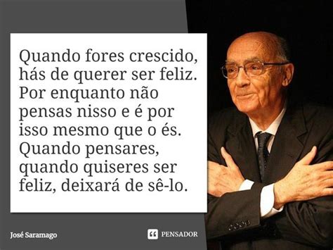 Quando fores crescido hás de querer José Saramago Pensador