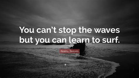 Keanu Reeves Quote You Cant Stop The Waves But You Can Learn To Surf