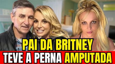 Pai De Britney Spears Tem Perna Amputada Ap S Grave Infec O Youtube