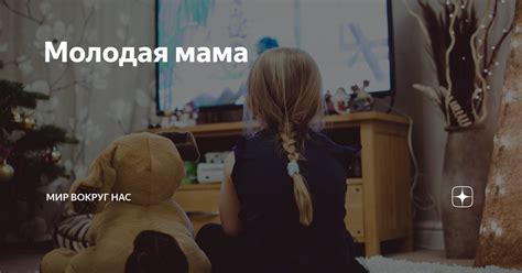 Молодая мама | Мир вокруг нас | Дзен