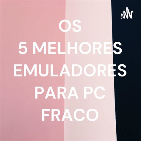 Os Melhores Emuladores Para Pc Fraco Podcast On Spotify