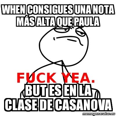 Meme Fuck Yea When consigues una nota mÃs alta que Paula But es en la clase de casanova