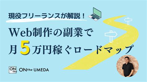 現役フリーランスが解説！web制作の副業で月5万円稼ぐロードマップ8月6日） Onthe Umeda