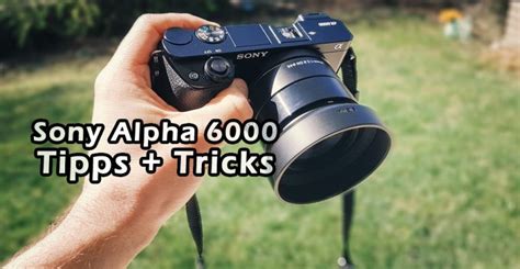 Sony Alpha 6000 12 Tipps Zur Schnellen Systemkamera