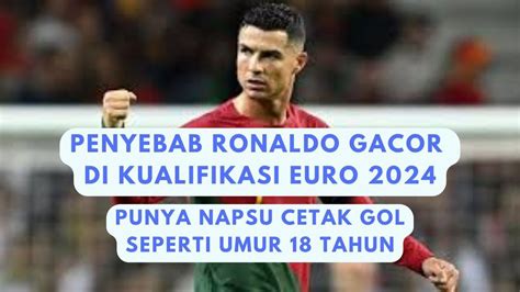 Penyebab Ronaldo Gacor Di Kualifikasi Euro Punya Napsu Cetak Gol