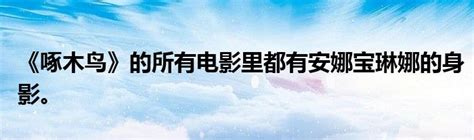 《啄木鸟》的所有电影里都有安娜宝琳娜的身影。 华夏文化传播网