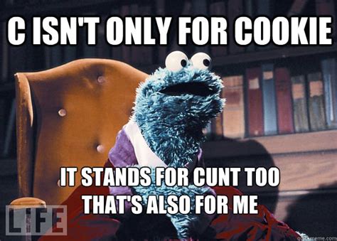 C Isnt Only For Cookie It Stands For Cunt Too Thats Also For Me Cookieman Quickmeme