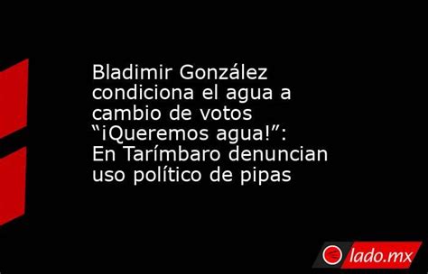 Bladimir González Condiciona El Agua A Cambio De Votos “¡queremos Agua” En Tarímbaro Denuncian