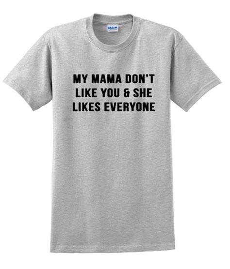 My Mama Dont Like You T Shirt Clothzilla