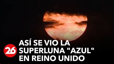 As Se Vio La Superluna Azul En Reino Unido El Fen Meno Se Observ