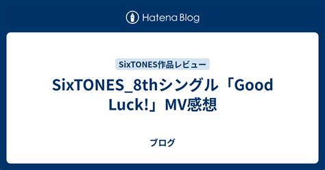 Sixtones 8thシングル「good Luck 」mv感想 ブログ