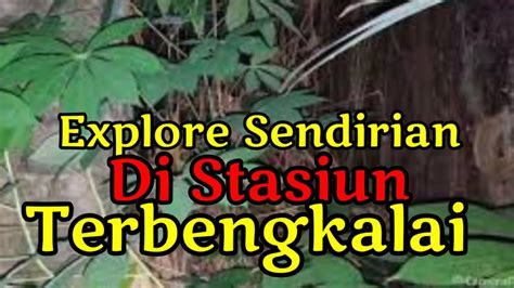 LIVE EXPLORE SENDIRIAN DI STASIUN TERBENGKALAI BANG ANTO CHANNEL