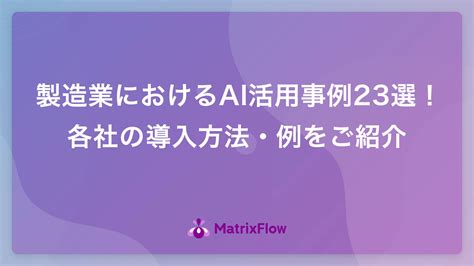 製造業におけるai活用事例23選！各社の導入方法・例をご紹介 Ai活用・ai導入事例の紹介