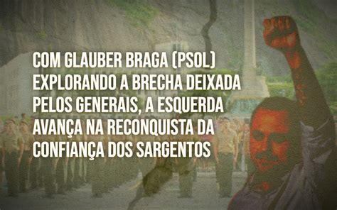 Glauber Braga Psol Explora A Brecha Deixada Pelos Generais E A