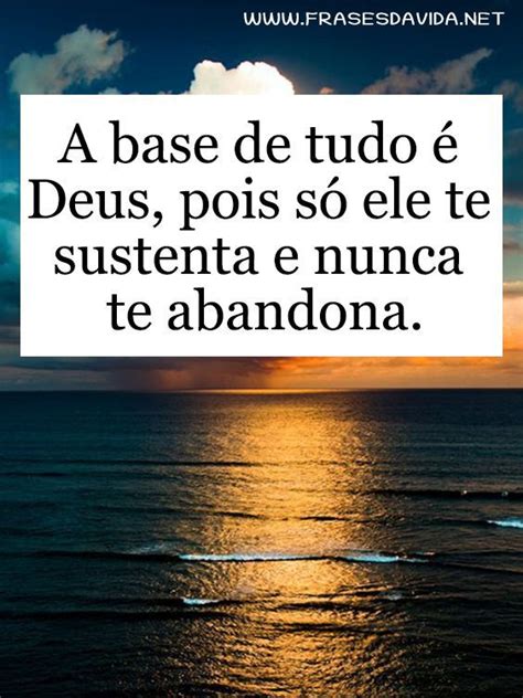 A Base De Tudo Deus Pois S Ele Te Sustenta E Nunca De Abandona