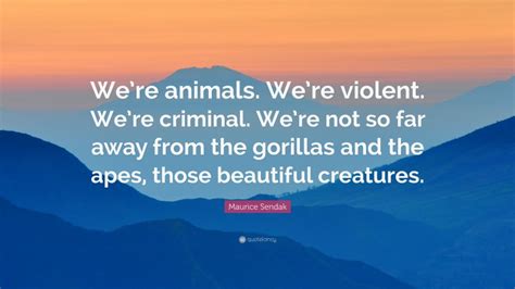 Maurice Sendak Quote Were Animals Were Violent Were Criminal We