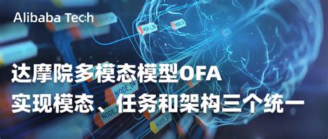 Icml 2022｜达摩院多模态模型ofa，实现模态、任务和架构三个统一人工智能阿里技术 Ai大模型技术社区