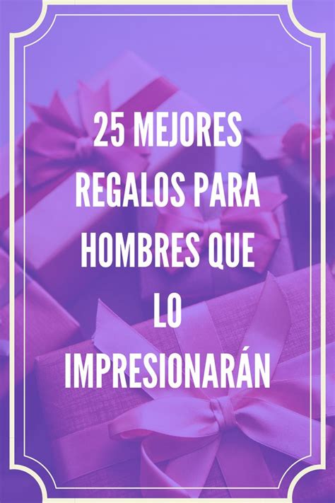 Presents With The Words 25 Mejores Regalos Para Hombres Que Los Impres