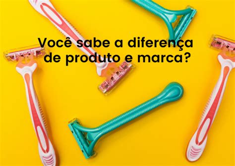 Voc Sabe A Diferen A De Produto E Marca Brand You